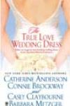 The True Love Wedding Dress by Catherine Anderson, Connie Brockway, Casey Claybourne, and Barbara Metzger