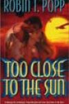 Too Close to the Sun by Robin T Popp