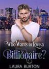 Who Wants to Love a Billionaire? by Laura Burton